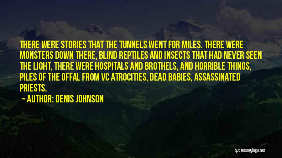 Denis Johnson Quotes: There Were Stories That The Tunnels Went For Miles. There Were Monsters Down There, Blind Reptiles And Insects That Had