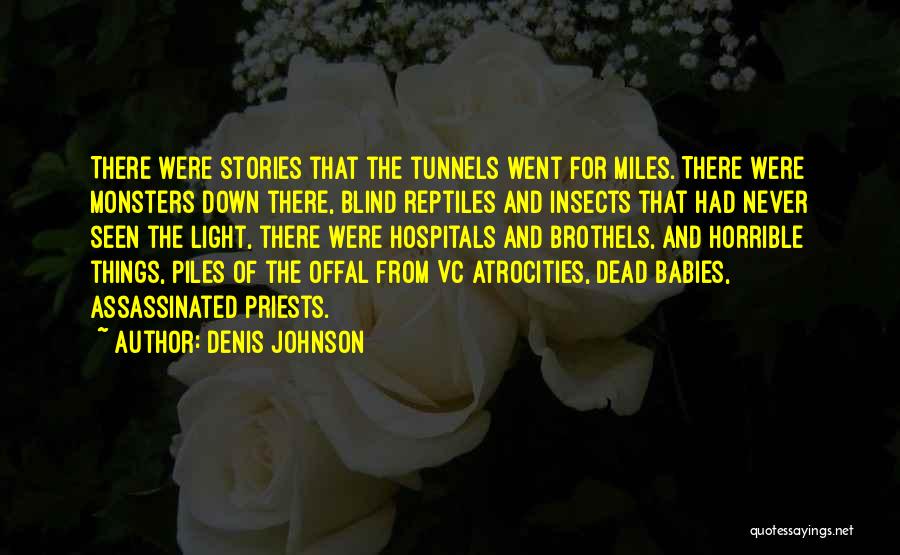 Denis Johnson Quotes: There Were Stories That The Tunnels Went For Miles. There Were Monsters Down There, Blind Reptiles And Insects That Had
