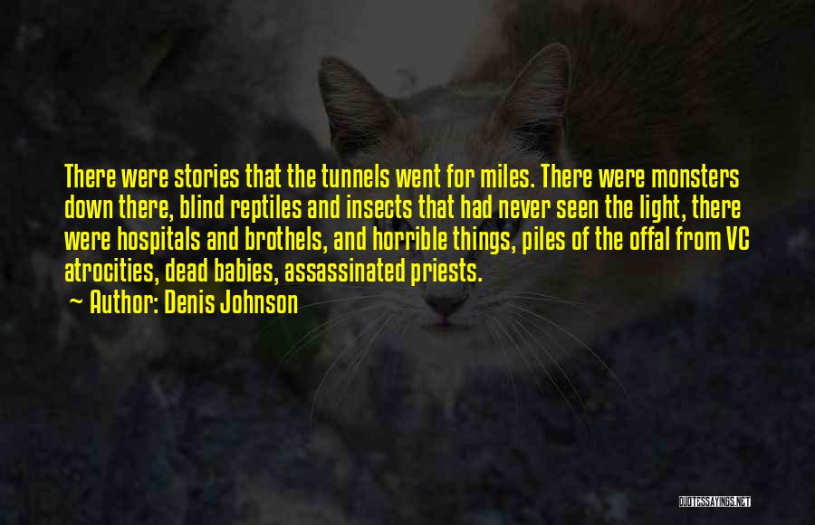 Denis Johnson Quotes: There Were Stories That The Tunnels Went For Miles. There Were Monsters Down There, Blind Reptiles And Insects That Had
