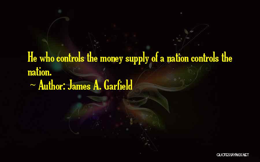 James A. Garfield Quotes: He Who Controls The Money Supply Of A Nation Controls The Nation.