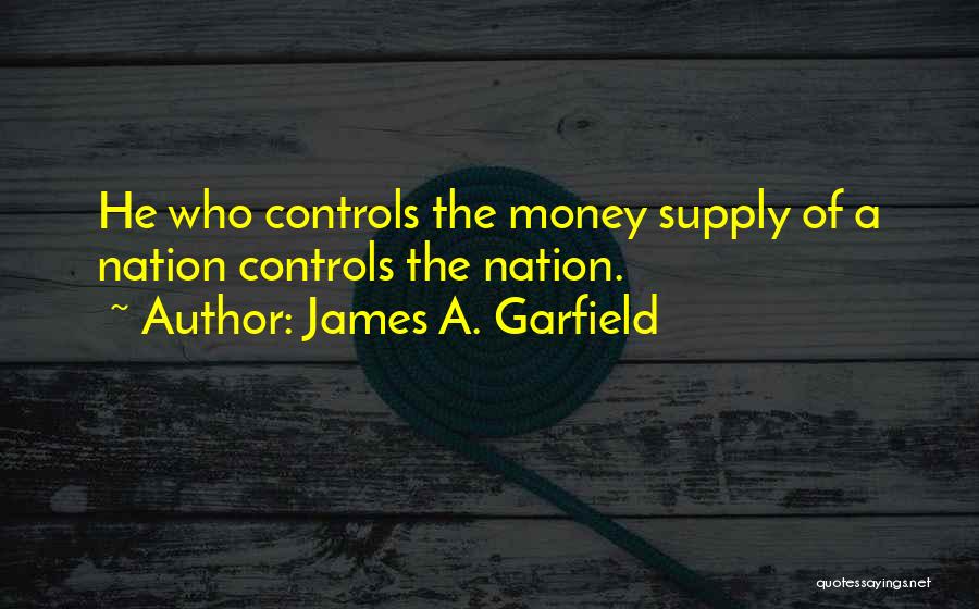 James A. Garfield Quotes: He Who Controls The Money Supply Of A Nation Controls The Nation.