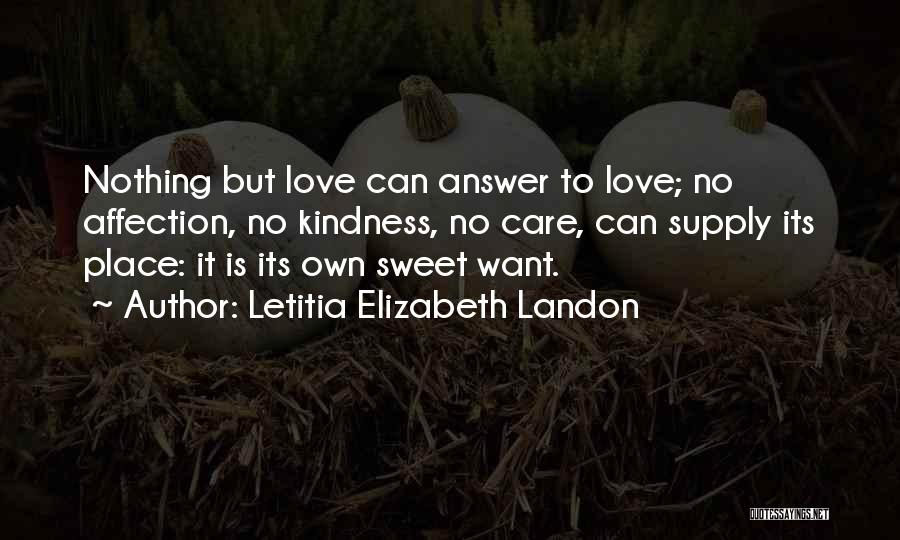 Letitia Elizabeth Landon Quotes: Nothing But Love Can Answer To Love; No Affection, No Kindness, No Care, Can Supply Its Place: It Is Its