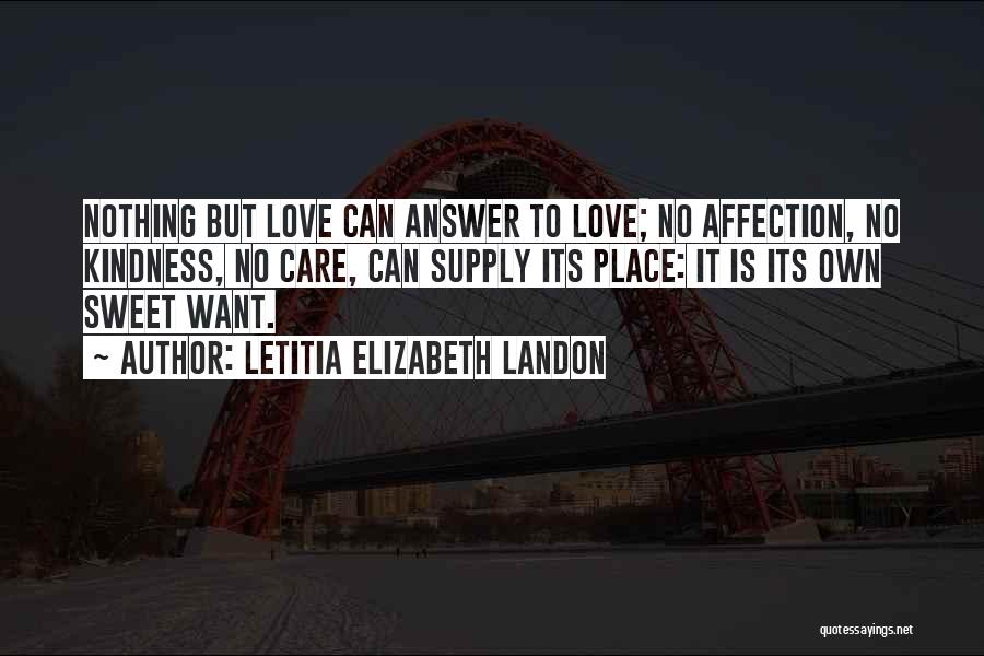 Letitia Elizabeth Landon Quotes: Nothing But Love Can Answer To Love; No Affection, No Kindness, No Care, Can Supply Its Place: It Is Its