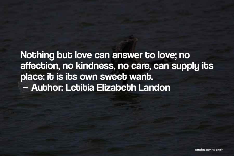 Letitia Elizabeth Landon Quotes: Nothing But Love Can Answer To Love; No Affection, No Kindness, No Care, Can Supply Its Place: It Is Its