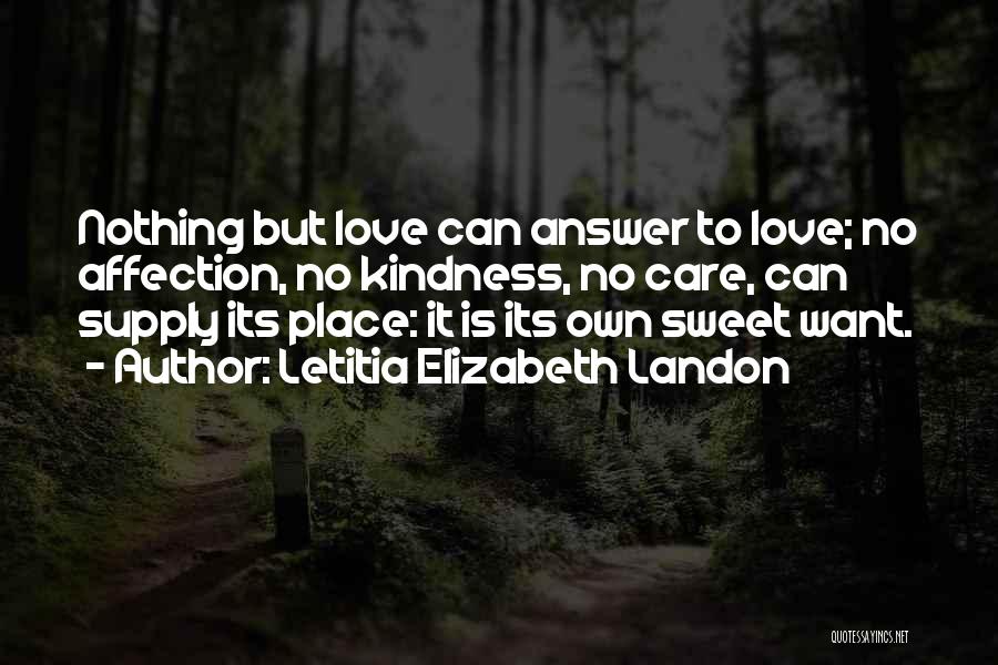 Letitia Elizabeth Landon Quotes: Nothing But Love Can Answer To Love; No Affection, No Kindness, No Care, Can Supply Its Place: It Is Its