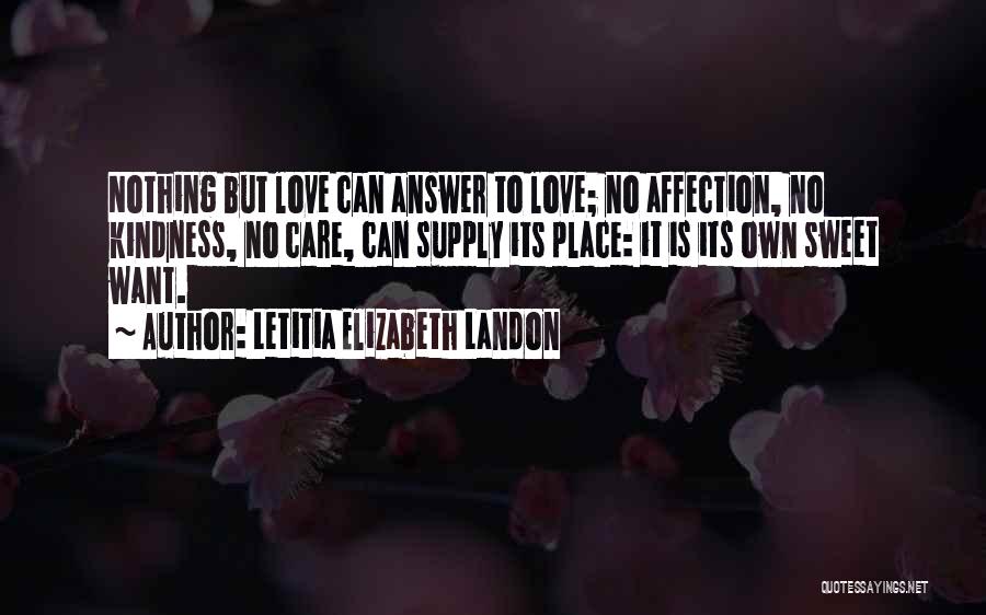 Letitia Elizabeth Landon Quotes: Nothing But Love Can Answer To Love; No Affection, No Kindness, No Care, Can Supply Its Place: It Is Its