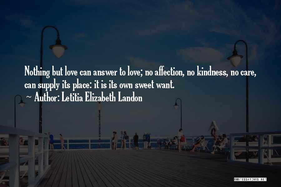 Letitia Elizabeth Landon Quotes: Nothing But Love Can Answer To Love; No Affection, No Kindness, No Care, Can Supply Its Place: It Is Its