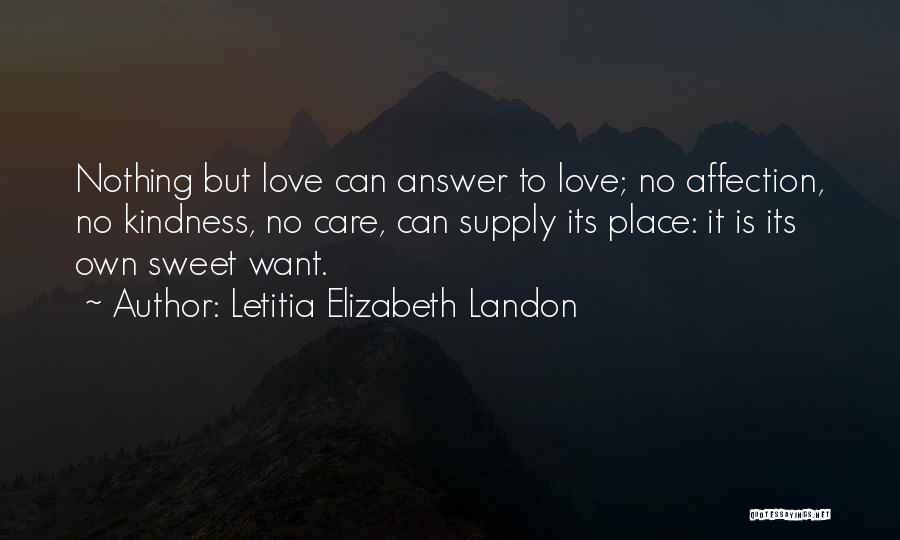 Letitia Elizabeth Landon Quotes: Nothing But Love Can Answer To Love; No Affection, No Kindness, No Care, Can Supply Its Place: It Is Its