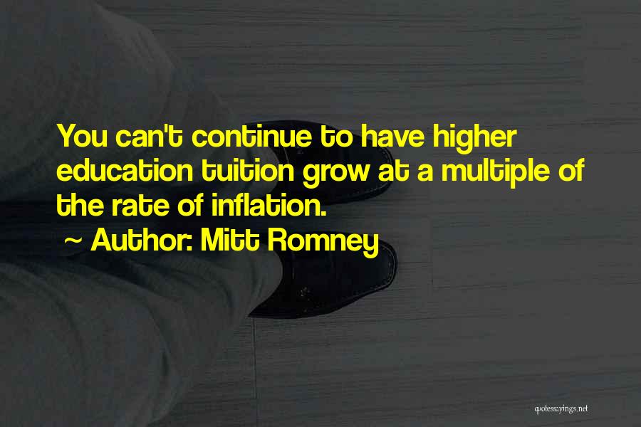 Mitt Romney Quotes: You Can't Continue To Have Higher Education Tuition Grow At A Multiple Of The Rate Of Inflation.