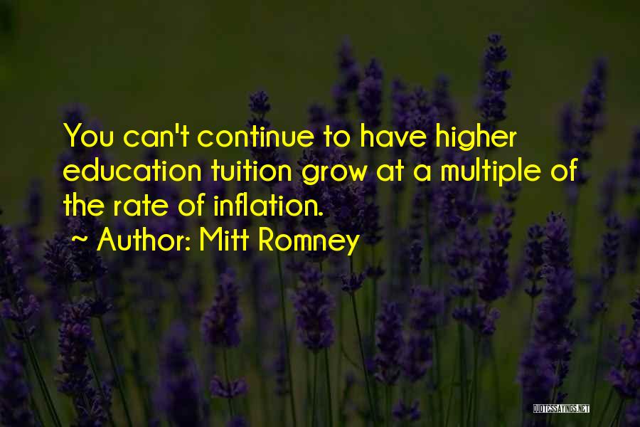 Mitt Romney Quotes: You Can't Continue To Have Higher Education Tuition Grow At A Multiple Of The Rate Of Inflation.