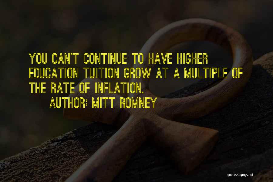 Mitt Romney Quotes: You Can't Continue To Have Higher Education Tuition Grow At A Multiple Of The Rate Of Inflation.