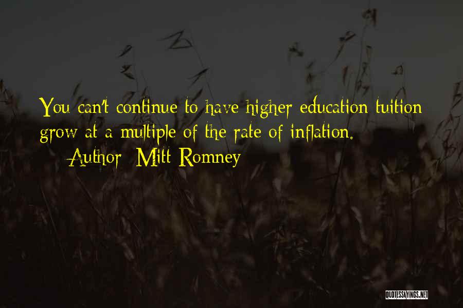 Mitt Romney Quotes: You Can't Continue To Have Higher Education Tuition Grow At A Multiple Of The Rate Of Inflation.