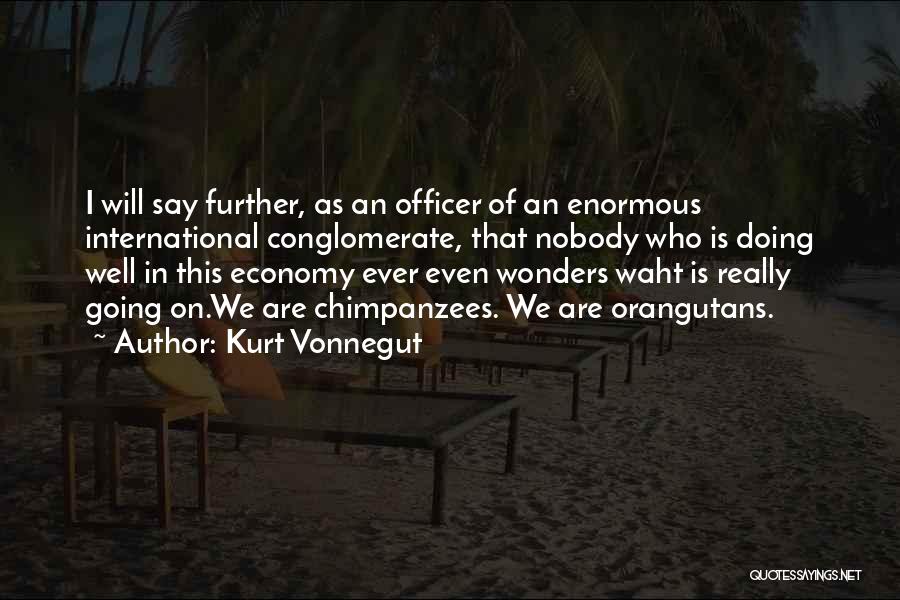 Kurt Vonnegut Quotes: I Will Say Further, As An Officer Of An Enormous International Conglomerate, That Nobody Who Is Doing Well In This