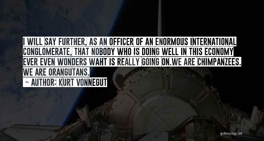 Kurt Vonnegut Quotes: I Will Say Further, As An Officer Of An Enormous International Conglomerate, That Nobody Who Is Doing Well In This