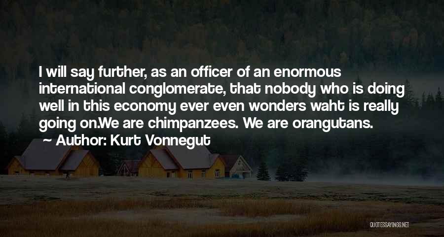 Kurt Vonnegut Quotes: I Will Say Further, As An Officer Of An Enormous International Conglomerate, That Nobody Who Is Doing Well In This