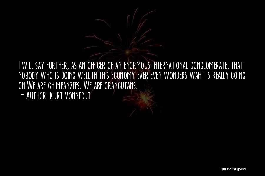 Kurt Vonnegut Quotes: I Will Say Further, As An Officer Of An Enormous International Conglomerate, That Nobody Who Is Doing Well In This