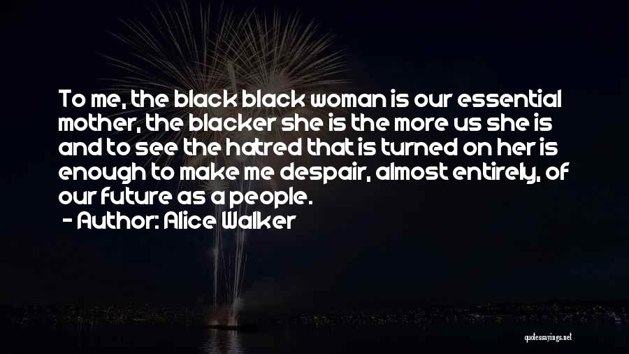 Alice Walker Quotes: To Me, The Black Black Woman Is Our Essential Mother, The Blacker She Is The More Us She Is And