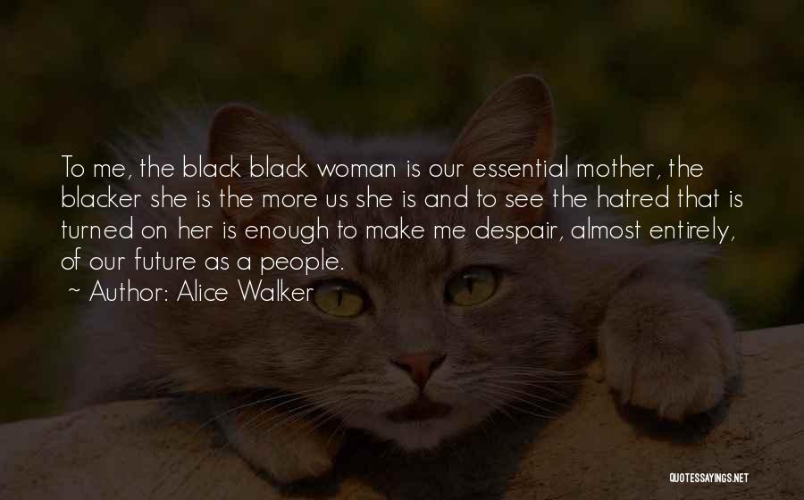 Alice Walker Quotes: To Me, The Black Black Woman Is Our Essential Mother, The Blacker She Is The More Us She Is And