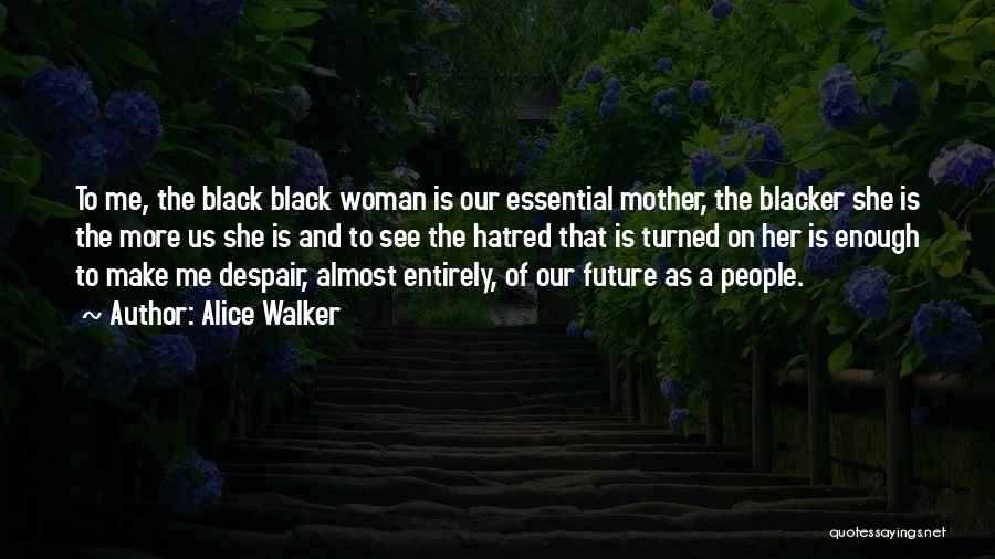 Alice Walker Quotes: To Me, The Black Black Woman Is Our Essential Mother, The Blacker She Is The More Us She Is And