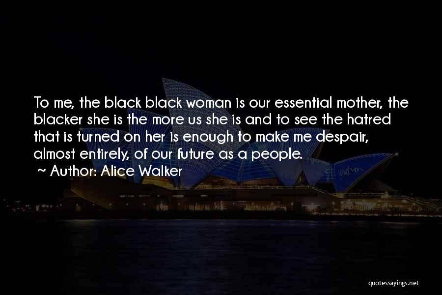 Alice Walker Quotes: To Me, The Black Black Woman Is Our Essential Mother, The Blacker She Is The More Us She Is And