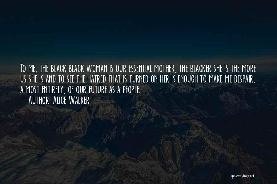 Alice Walker Quotes: To Me, The Black Black Woman Is Our Essential Mother, The Blacker She Is The More Us She Is And