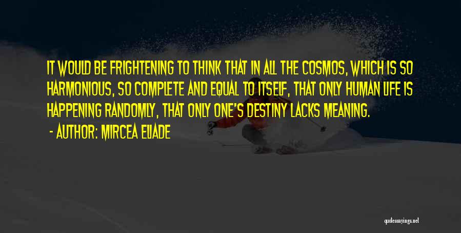 Mircea Eliade Quotes: It Would Be Frightening To Think That In All The Cosmos, Which Is So Harmonious, So Complete And Equal To