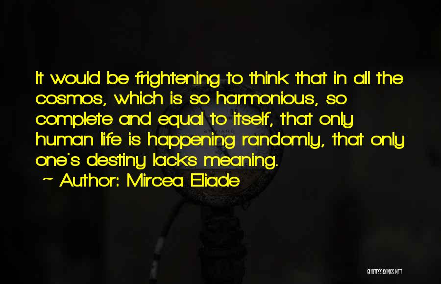 Mircea Eliade Quotes: It Would Be Frightening To Think That In All The Cosmos, Which Is So Harmonious, So Complete And Equal To