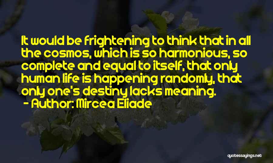 Mircea Eliade Quotes: It Would Be Frightening To Think That In All The Cosmos, Which Is So Harmonious, So Complete And Equal To