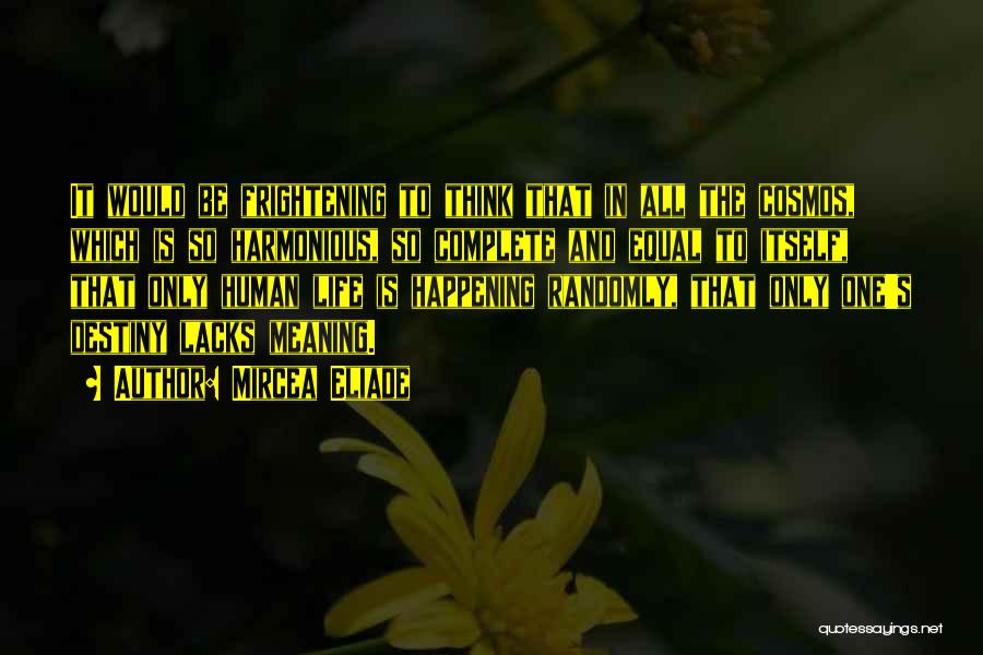 Mircea Eliade Quotes: It Would Be Frightening To Think That In All The Cosmos, Which Is So Harmonious, So Complete And Equal To