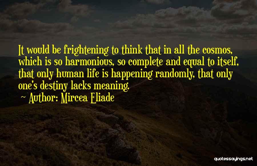 Mircea Eliade Quotes: It Would Be Frightening To Think That In All The Cosmos, Which Is So Harmonious, So Complete And Equal To