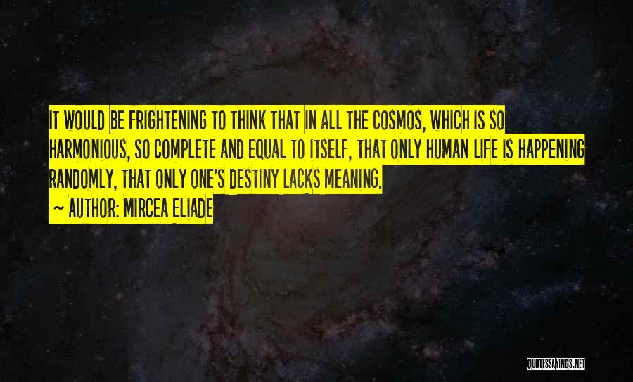 Mircea Eliade Quotes: It Would Be Frightening To Think That In All The Cosmos, Which Is So Harmonious, So Complete And Equal To