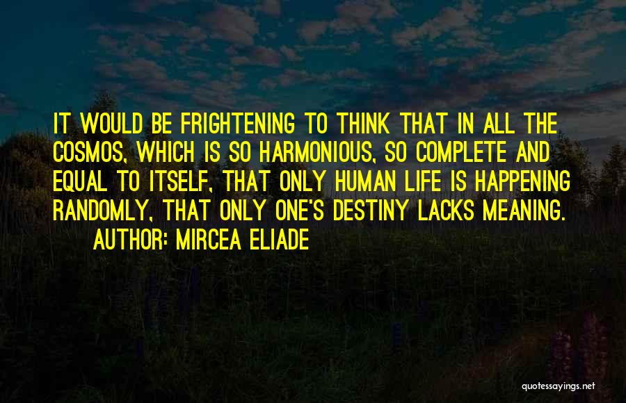 Mircea Eliade Quotes: It Would Be Frightening To Think That In All The Cosmos, Which Is So Harmonious, So Complete And Equal To