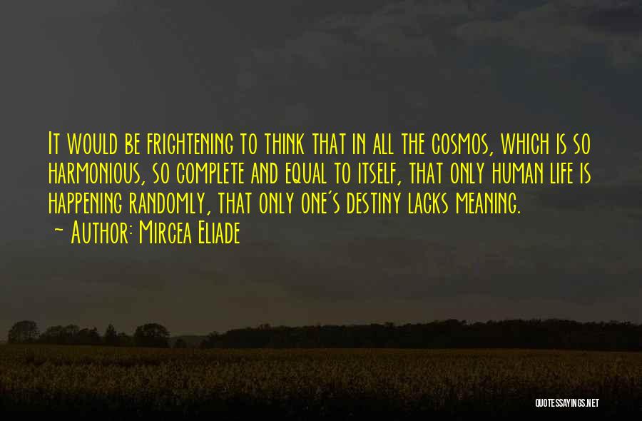 Mircea Eliade Quotes: It Would Be Frightening To Think That In All The Cosmos, Which Is So Harmonious, So Complete And Equal To