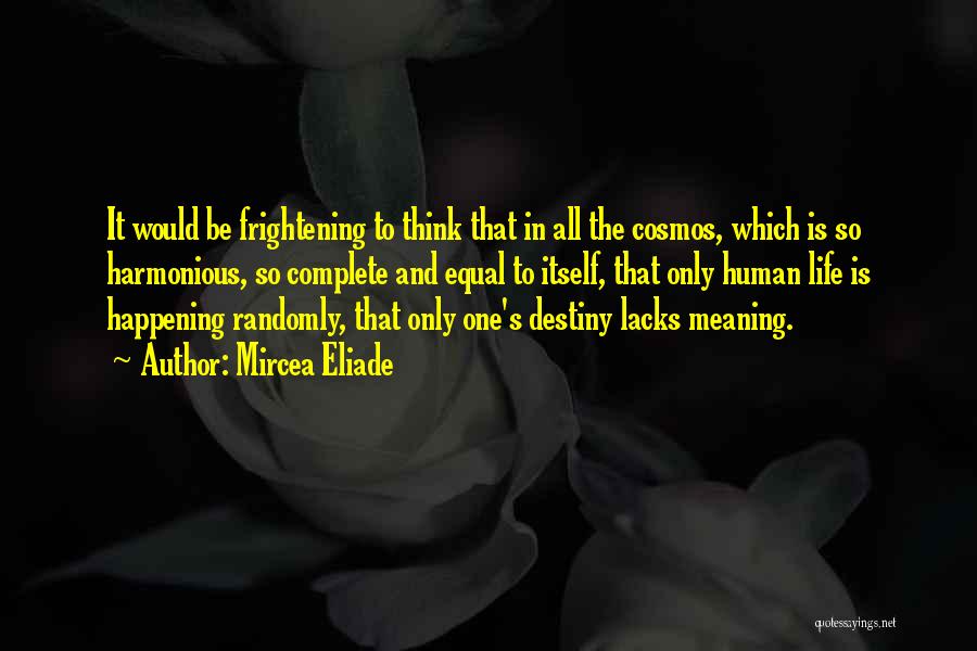 Mircea Eliade Quotes: It Would Be Frightening To Think That In All The Cosmos, Which Is So Harmonious, So Complete And Equal To