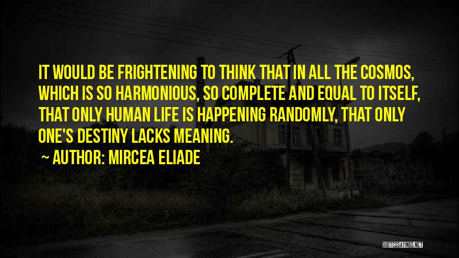 Mircea Eliade Quotes: It Would Be Frightening To Think That In All The Cosmos, Which Is So Harmonious, So Complete And Equal To