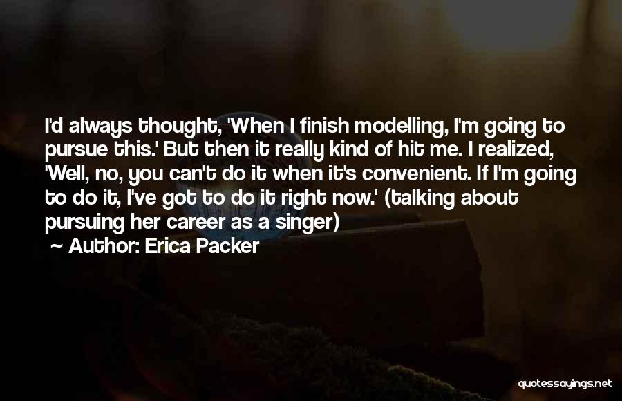 Erica Packer Quotes: I'd Always Thought, 'when I Finish Modelling, I'm Going To Pursue This.' But Then It Really Kind Of Hit Me.