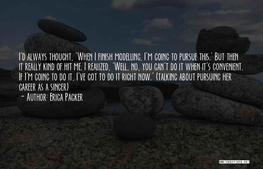 Erica Packer Quotes: I'd Always Thought, 'when I Finish Modelling, I'm Going To Pursue This.' But Then It Really Kind Of Hit Me.