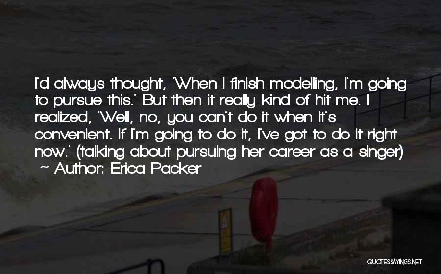 Erica Packer Quotes: I'd Always Thought, 'when I Finish Modelling, I'm Going To Pursue This.' But Then It Really Kind Of Hit Me.