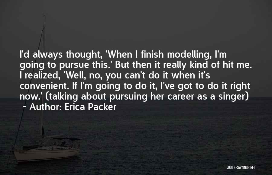 Erica Packer Quotes: I'd Always Thought, 'when I Finish Modelling, I'm Going To Pursue This.' But Then It Really Kind Of Hit Me.