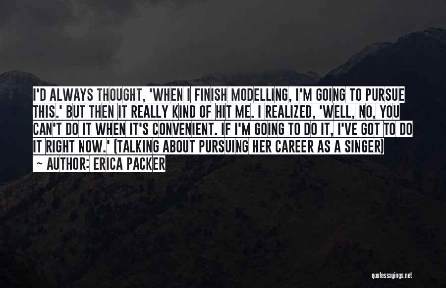 Erica Packer Quotes: I'd Always Thought, 'when I Finish Modelling, I'm Going To Pursue This.' But Then It Really Kind Of Hit Me.