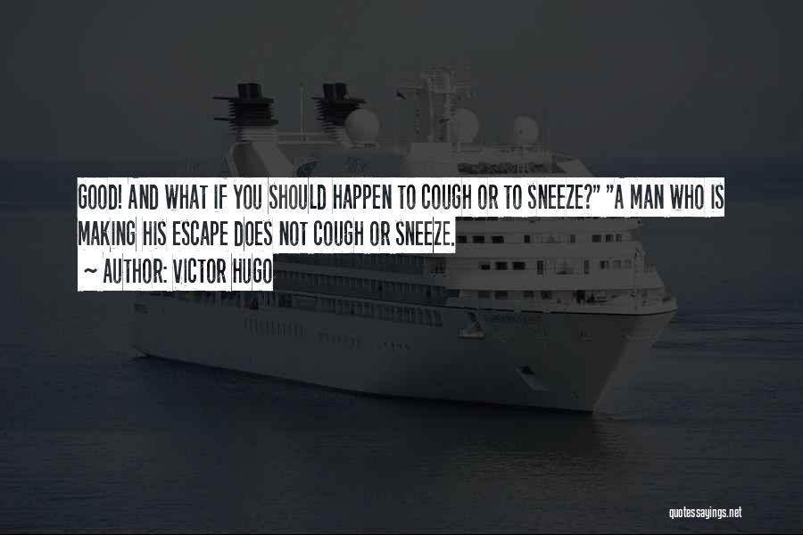Victor Hugo Quotes: Good! And What If You Should Happen To Cough Or To Sneeze? A Man Who Is Making His Escape Does