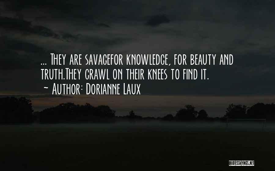 Dorianne Laux Quotes: ... They Are Savagefor Knowledge, For Beauty And Truth.they Crawl On Their Knees To Find It.