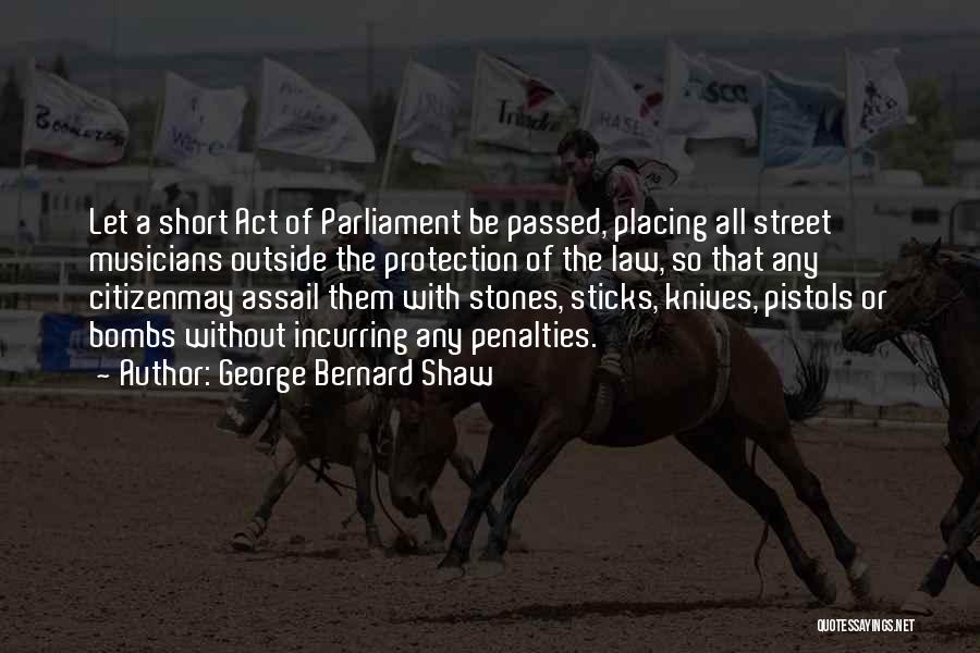 George Bernard Shaw Quotes: Let A Short Act Of Parliament Be Passed, Placing All Street Musicians Outside The Protection Of The Law, So That