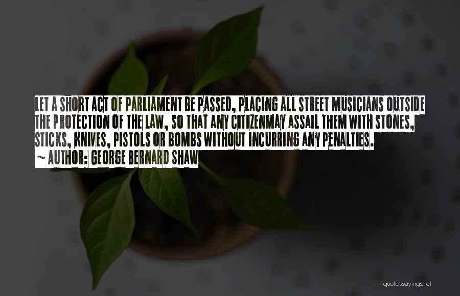 George Bernard Shaw Quotes: Let A Short Act Of Parliament Be Passed, Placing All Street Musicians Outside The Protection Of The Law, So That