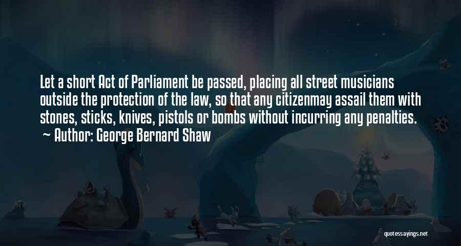 George Bernard Shaw Quotes: Let A Short Act Of Parliament Be Passed, Placing All Street Musicians Outside The Protection Of The Law, So That