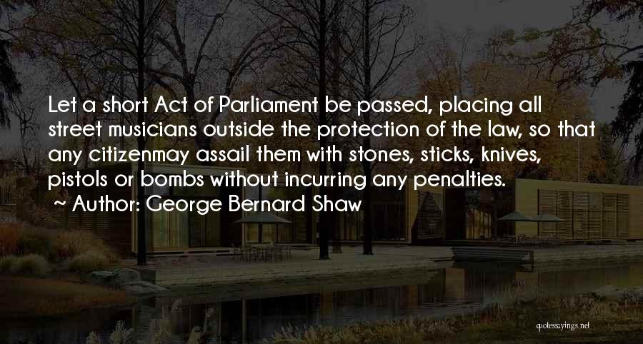 George Bernard Shaw Quotes: Let A Short Act Of Parliament Be Passed, Placing All Street Musicians Outside The Protection Of The Law, So That