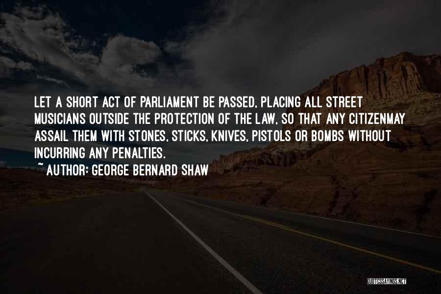 George Bernard Shaw Quotes: Let A Short Act Of Parliament Be Passed, Placing All Street Musicians Outside The Protection Of The Law, So That