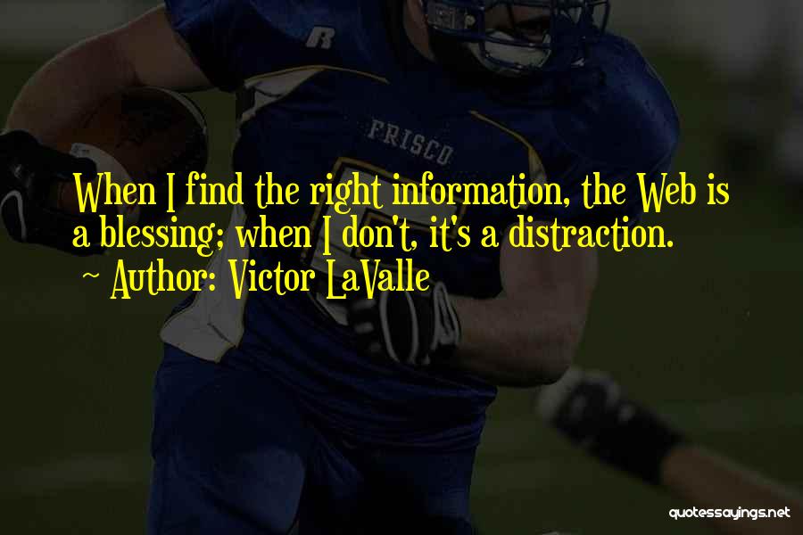 Victor LaValle Quotes: When I Find The Right Information, The Web Is A Blessing; When I Don't, It's A Distraction.