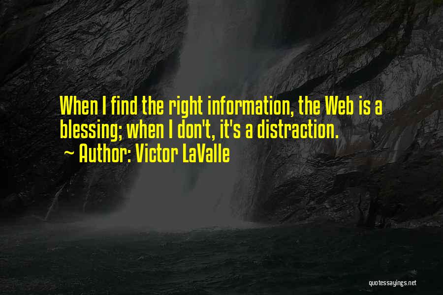 Victor LaValle Quotes: When I Find The Right Information, The Web Is A Blessing; When I Don't, It's A Distraction.