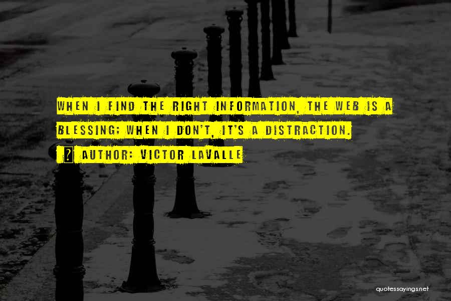 Victor LaValle Quotes: When I Find The Right Information, The Web Is A Blessing; When I Don't, It's A Distraction.